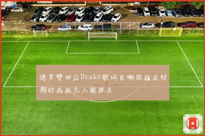 德罗赞回应Drake歌词自嘲称猛龙时期的成就无人能抹去