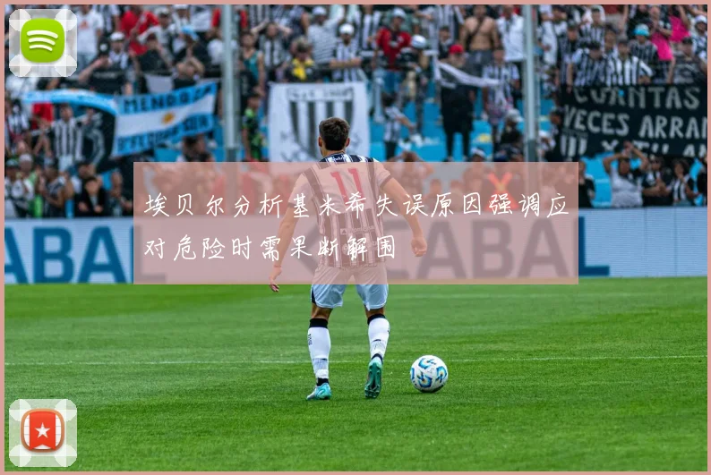 埃贝尔分析基米希失误原因强调应对危险时需果断解围