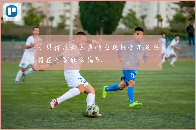 小贝林厄姆因多特出场机会不足或将在冬窗转会离队