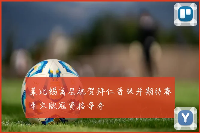 莱比锡高层祝贺拜仁晋级并期待赛季末欧冠资格争夺
