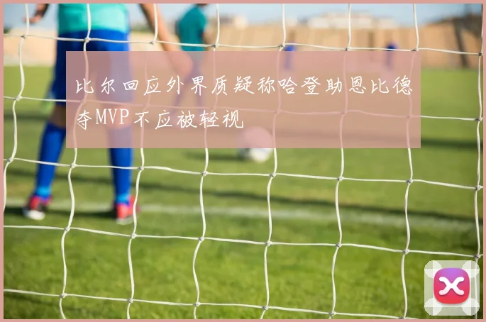 比尔回应外界质疑称哈登助恩比德夺MVP不应被轻视