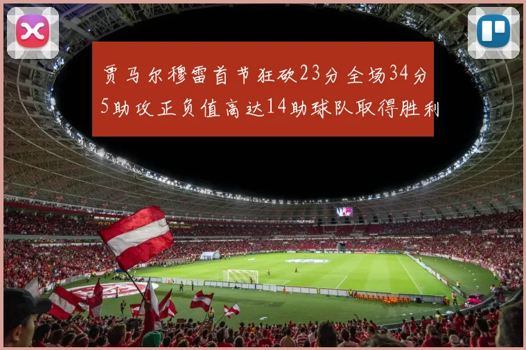 贾马尔穆雷首节狂砍23分全场34分5助攻正负值高达14助球队取得胜利