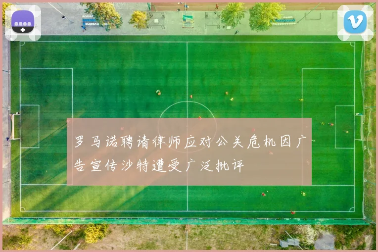 罗马诺聘请律师应对公关危机因广告宣传沙特遭受广泛批评