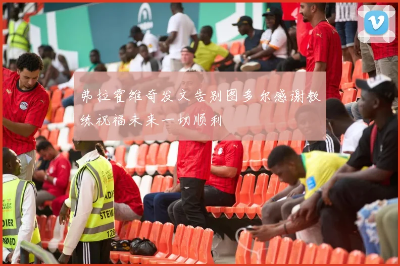 弗拉霍维奇发文告别图多尔感谢教练祝福未来一切顺利
