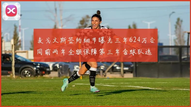 麦戈文斯签约细节曝光三年624万合同前两年全额保障第三年含球队选项