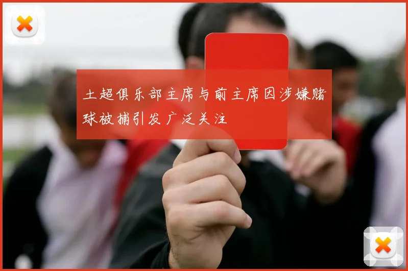 土超俱乐部主席与前主席因涉嫌赌球被捕引发广泛关注
