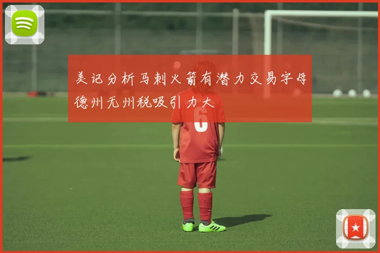 美记分析马刺火箭有潜力交易字母德州无州税吸引力大