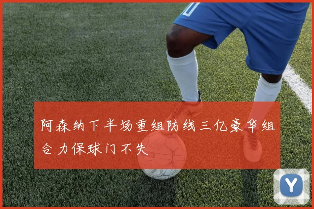阿森纳下半场重组防线三亿豪华组合力保球门不失