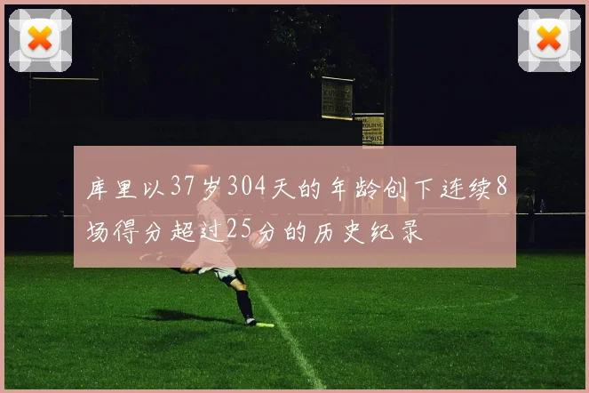 库里以37岁304天的年龄创下连续8场得分超过25分的历史纪录