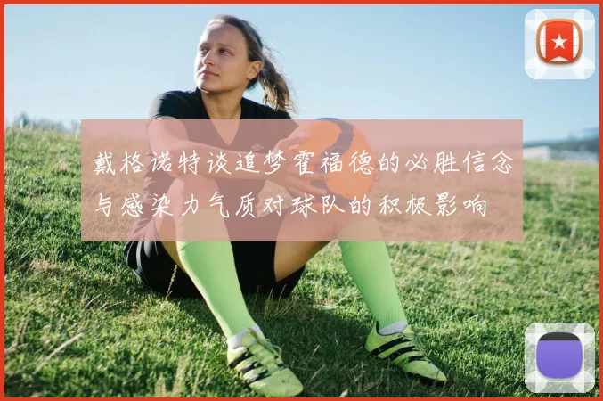 戴格诺特谈追梦霍福德的必胜信念与感染力气质对球队的积极影响