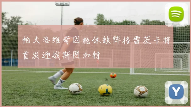 帕夫洛维奇因轮休缺阵格雷茨卡将首发迎战斯图加特