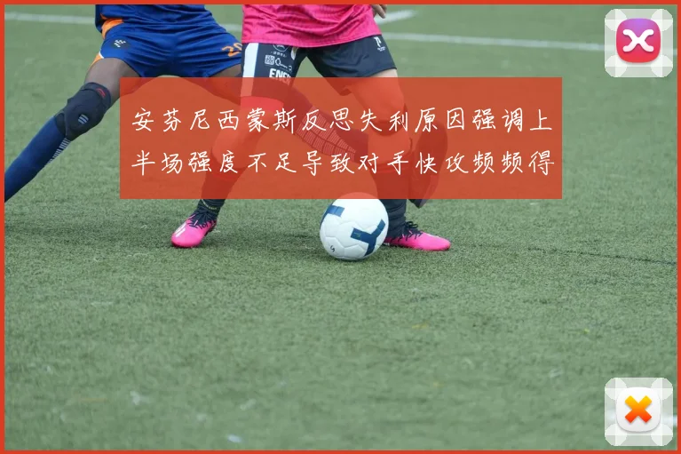安芬尼西蒙斯反思失利原因强调上半场强度不足导致对手快攻频频得分
