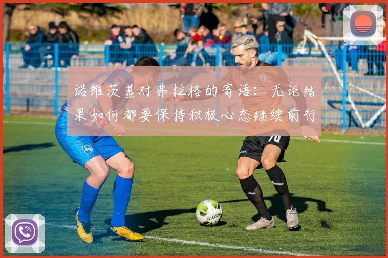 诺维茨基对弗拉格的寄语：无论结果如何都要保持积极心态继续前行