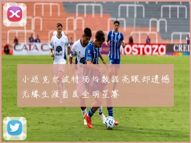 小迈克尔波特场均数据亮眼却遗憾无缘生涯首度全明星赛